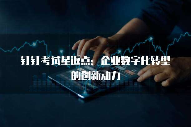 钉钉考试星返点：企业数字化转型的创新动力