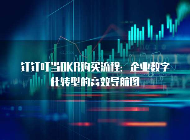 钉钉叮当OKR购买流程：企业数字化转型的高效导航图