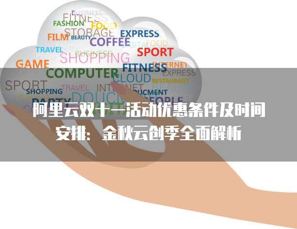 阿里云双十一活动优惠条件及时间安排:金秋云创季全面解析