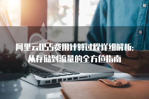 阿里云OSS费用计算过程详细解析:从存储到流量的全方位指南