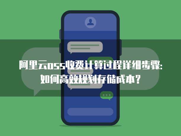 阿里云oss收费计算过程详细步骤:如何高效规划存储成本?