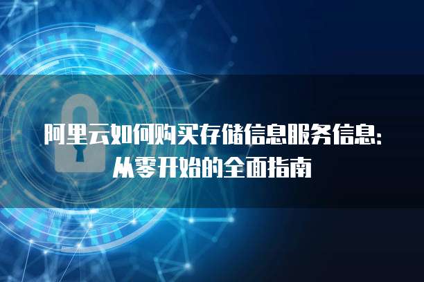 阿里云如何购买存储信息服务信息:从零开始的全面指南