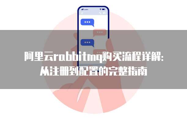 阿里云rabbitmq购买流程详解:从注册到配置的完整指南