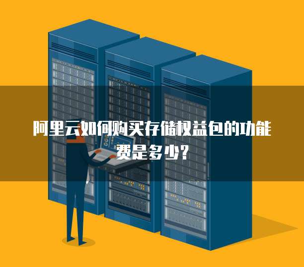 阿里云如何购买存储权益包的功能费是多少?
