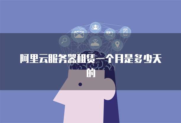 阿里云服务器租赁一个月是多少天的