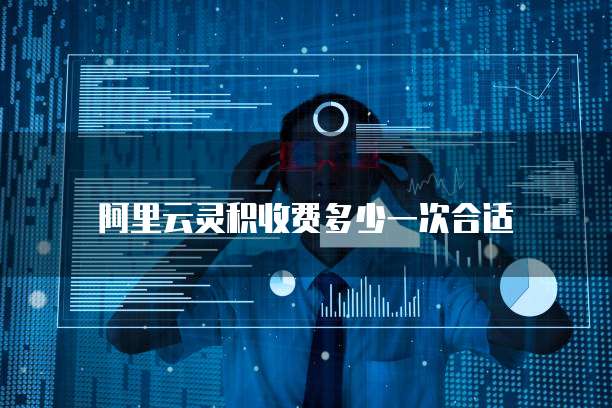 阿里云灵积收费多少一次合适