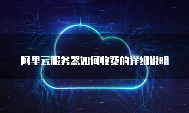 阿里云服务器如何收费的详细说明