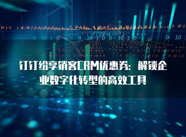钉钉纷享销客CRM优惠券：解锁企业数字化转型的高效工具