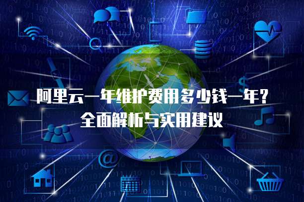 阿里云一年维护费用多少钱一年?全面解析与实用建议