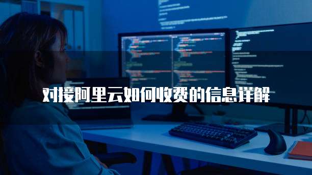 对接阿里云如何收费的信息详解