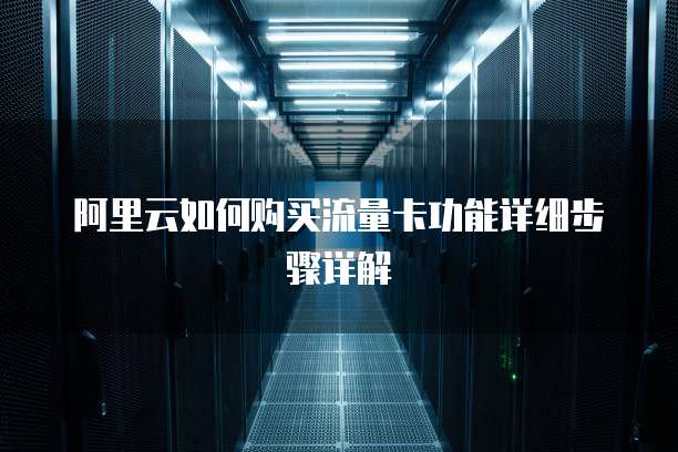 阿里云如何购买流量卡功能详细步骤详解