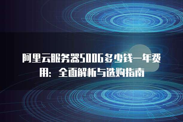 阿里云服务器500G多少钱一年费用:全面解析与选购指南