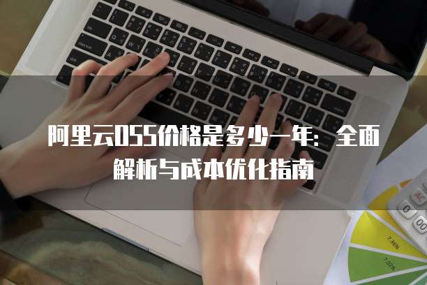 阿里云OSS价格是多少一年:全面解析与成本优化指南