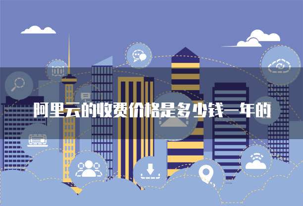 阿里云的收费价格是多少钱一年的