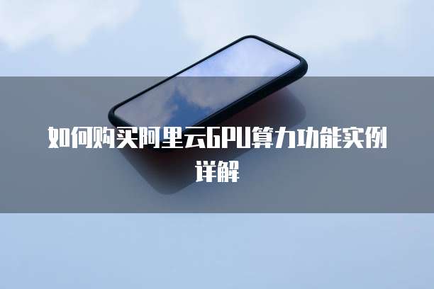 如何购买阿里云GPU算力功能实例详解