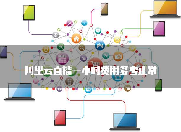 阿里云直播一小时费用多少正常