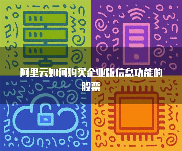 阿里云如何购买企业版信息功能的股票