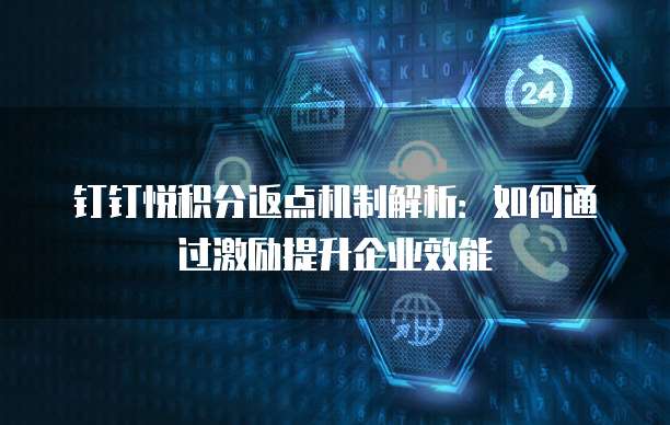 钉钉悦积分返点机制解析:如何通过激励提升企业效能