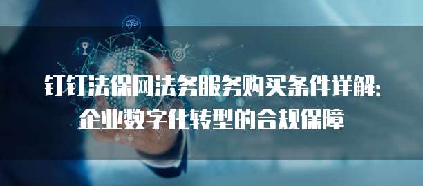 钉钉法保网法务服务购买条件详解:企业数字化转型的合规保障