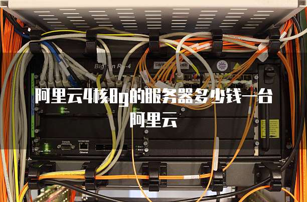 阿里云4核8g的服务器多少钱一台阿里云