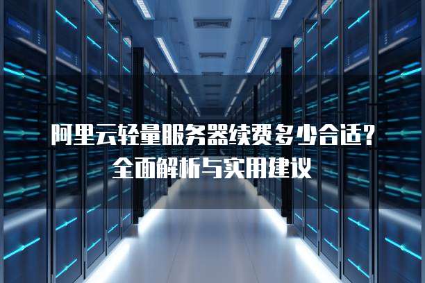 阿里云轻量服务器续费多少合适?全面解析与实用建议