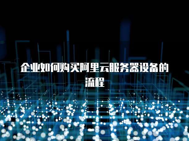 企业如何购买阿里云服务器设备的流程