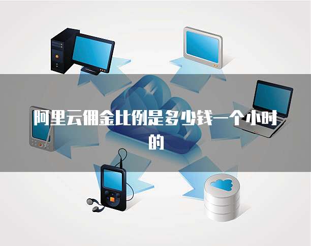 阿里云佣金比例是多少钱一个小时的