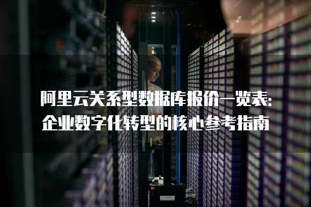 阿里云关系型数据库报价一览表：企业数字化转型的核心参考指南