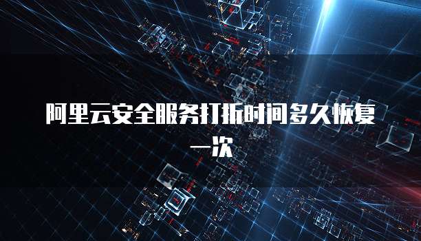 阿里云安全服务打折时间多久恢复一次