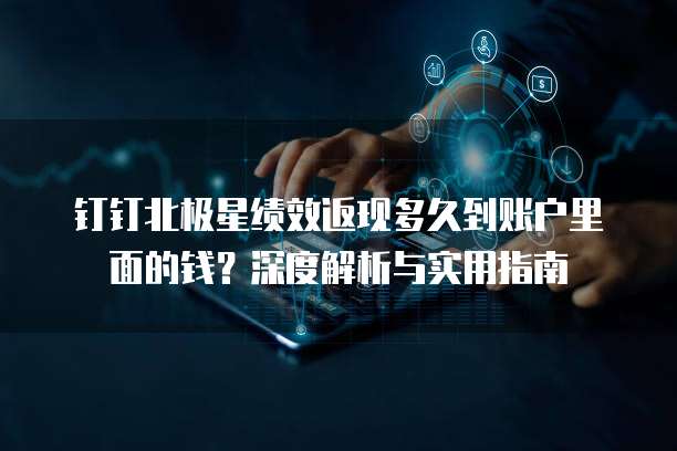 钉钉北极星绩效返现多久到账户里面的钱?深度解析与实用指南