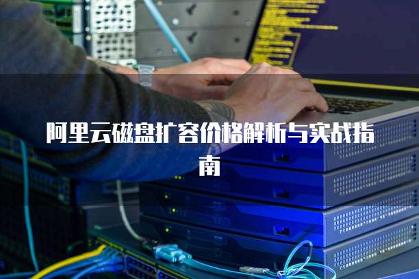 阿里云磁盘扩容价格解析与实战指南