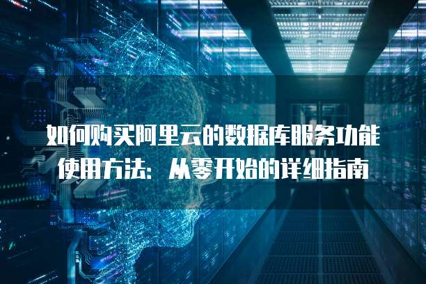 如何购买阿里云的数据库服务功能使用方法:从零开始的详细指南