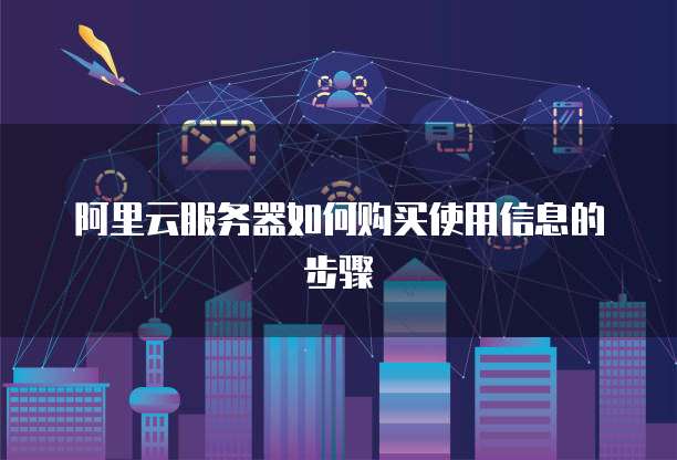 阿里云服务器如何购买使用信息的步骤