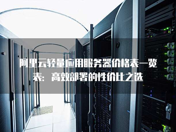 阿里云轻量应用服务器价格表一览表:高效部署的性价比之选