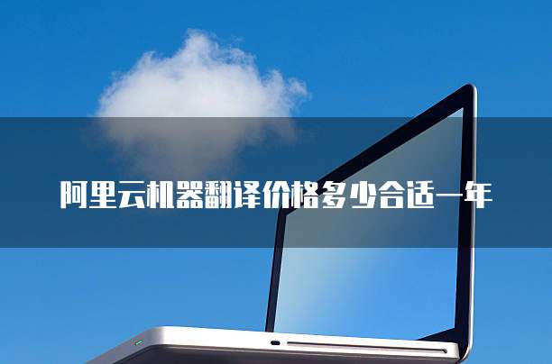 阿里云机器翻译价格多少合适一年
