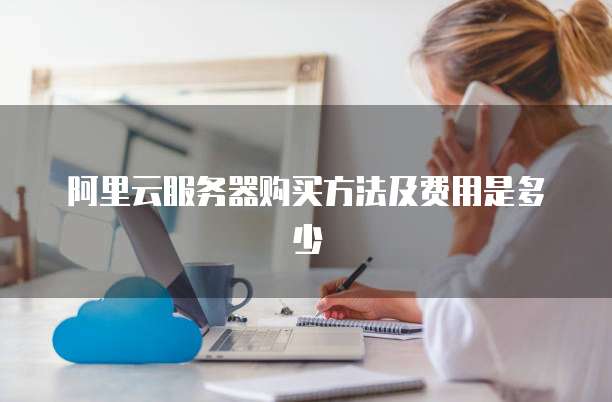 阿里云服务器购买方法及费用是多少