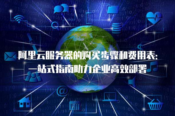 阿里云服务器的购买步骤和费用表:一站式指南助力企业高效部署