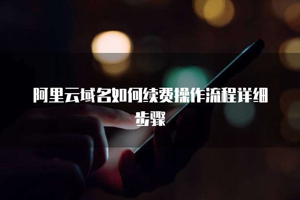 阿里云域名如何续费操作流程详细步骤