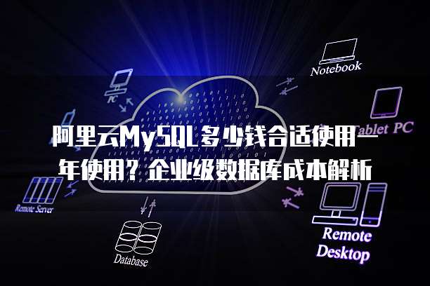 阿里云MySQL多少钱合适使用一年使用?企业级数据库成本解析