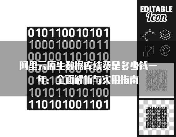 阿里云原生数据库续费是多少钱一年：全面解析与实用指南