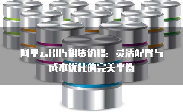 阿里云RDS租赁价格:灵活配置与成本优化的完美平衡