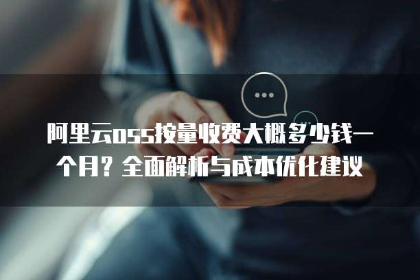 阿里云oss按量收费大概多少钱一个月?全面解析与成本优化建议