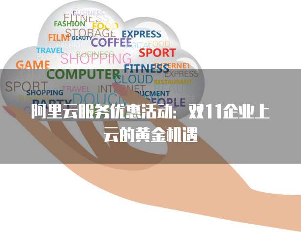 阿里云服务优惠活动:双11企业上云的黄金机遇
