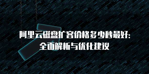 阿里云磁盘扩容价格多少秒最好:全面解析与优化建议