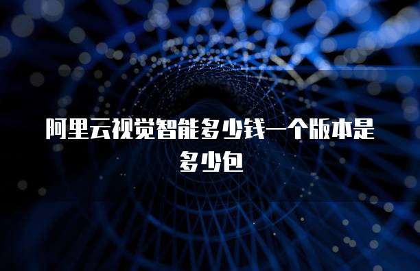 阿里云视觉智能多少钱一个版本是多少包