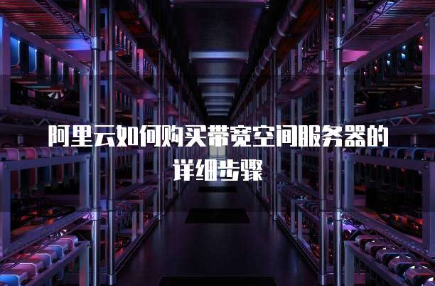 阿里云如何购买带宽空间服务器的详细步骤