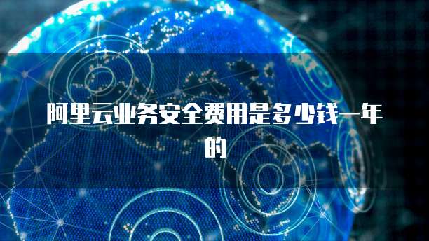 阿里云业务安全费用是多少钱一年的
