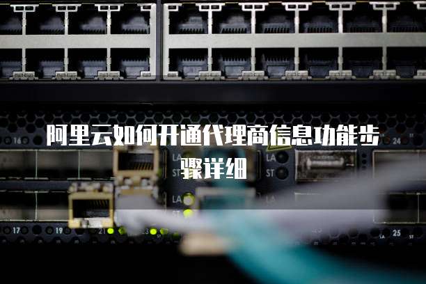 阿里云如何开通代理商信息功能步骤详细