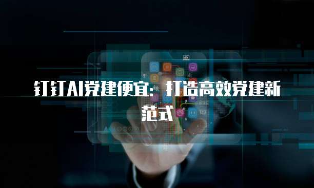 钉钉AI党建便宜:打造高效党建新范式
