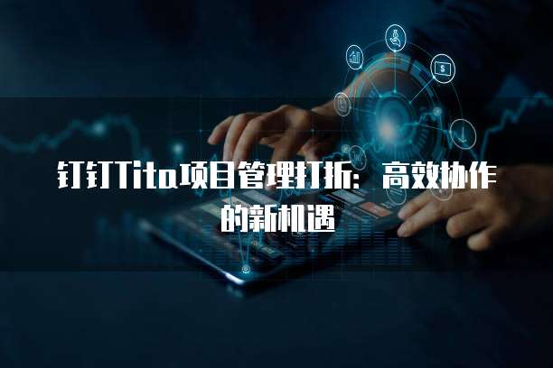 钉钉Tita项目管理打折：高效协作的新机遇